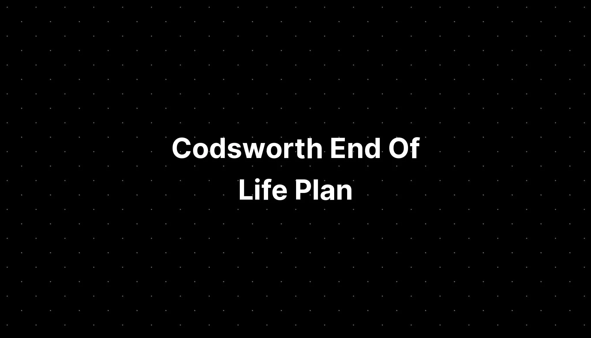 Codsworth End Of Life Plan