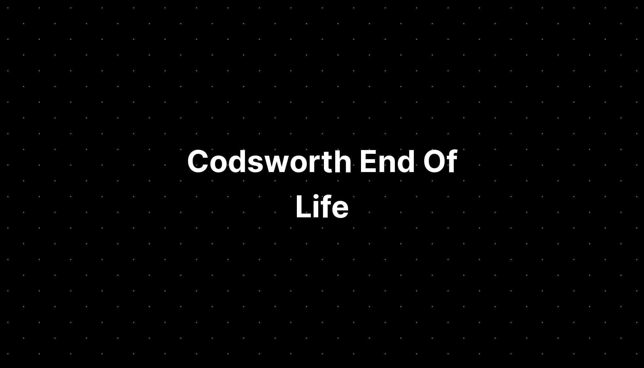 Codsworth End Of Life