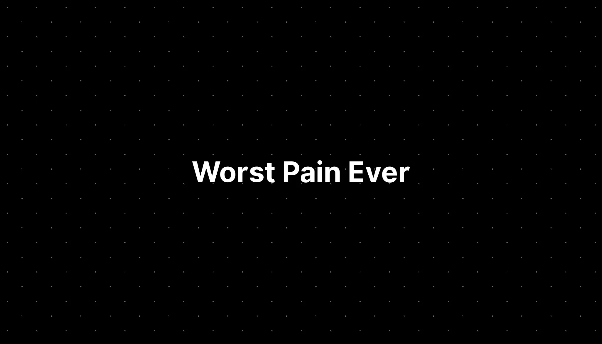 Worst Pain Ever