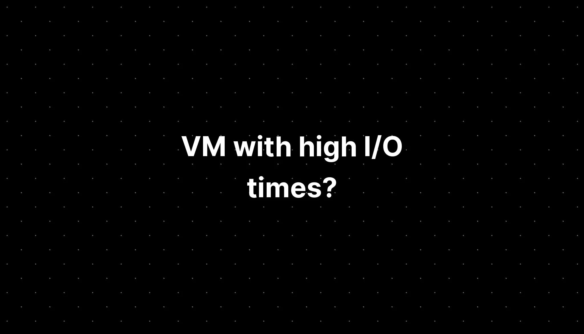 VM with high I/O times?