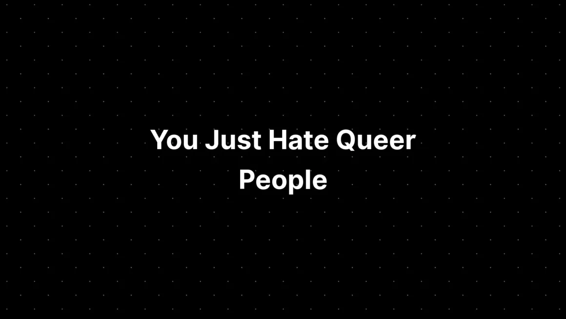 You Just Hate Queer People